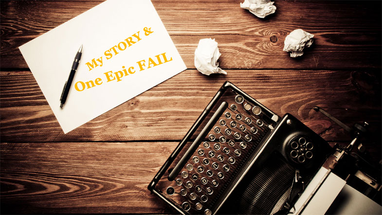 My STORY & One Epic FAIL